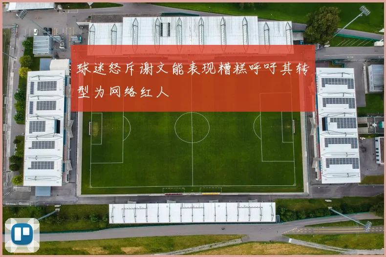 球迷怒斥谢文能表现糟糕呼吁其转型为网络红人