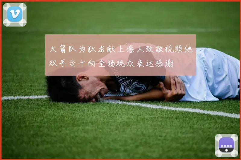 火箭队为狄龙献上感人致敬视频他双手合十向全场观众表达感谢