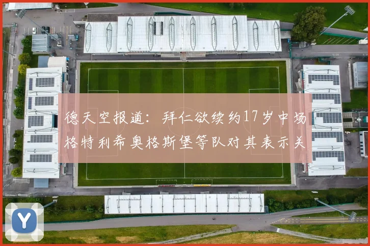 德天空报道：拜仁欲续约17岁中场格特利希奥格斯堡等队对其表示关注