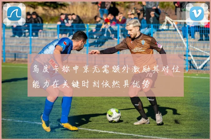 乌度卡称申京无需额外激励其对位能力在关键时刻依然具优势