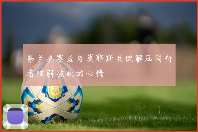 弗兰克赛后与莫耶斯共饮解压同行者理解彼此的心情