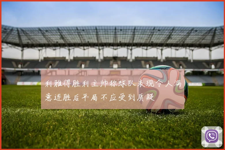 利雅得胜利主帅称球队表现令人满意连胜后平局不应受到质疑