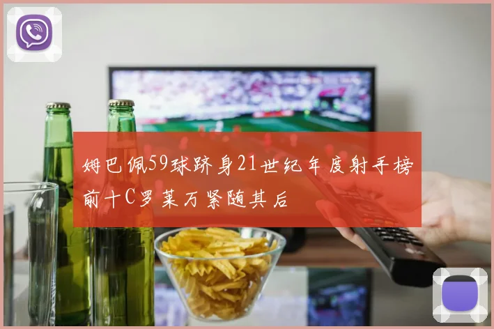 姆巴佩59球跻身21世纪年度射手榜前十C罗莱万紧随其后