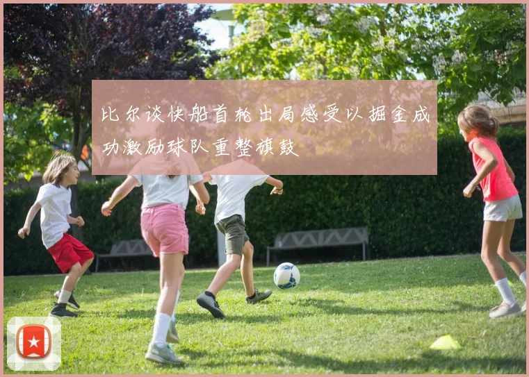 比尔谈快船首轮出局感受以掘金成功激励球队重整旗鼓