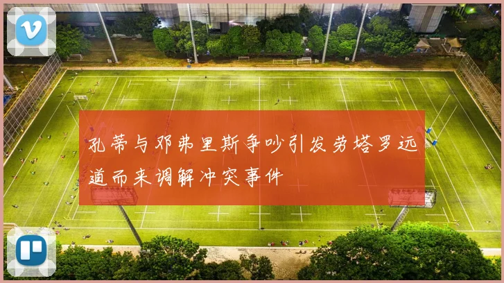 孔蒂与邓弗里斯争吵引发劳塔罗远道而来调解冲突事件