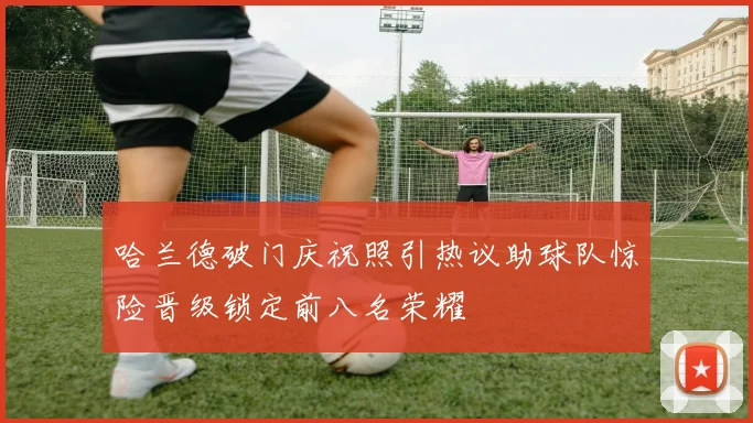 哈兰德破门庆祝照引热议助球队惊险晋级锁定前八名荣耀