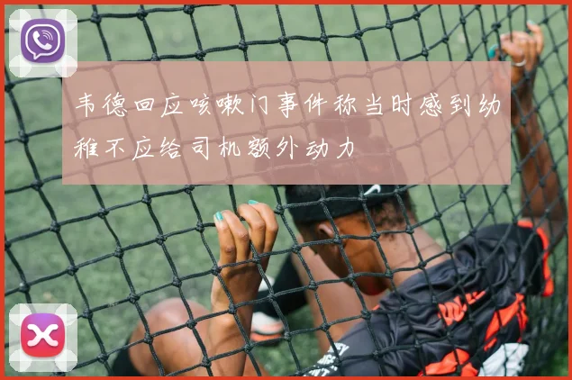 韦德回应咳嗽门事件称当时感到幼稚不应给司机额外动力