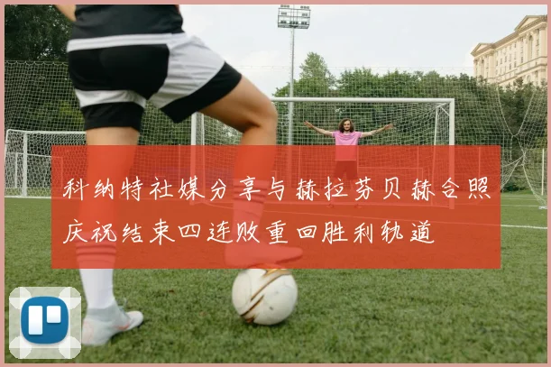 科纳特社媒分享与赫拉芬贝赫合照庆祝结束四连败重回胜利轨道